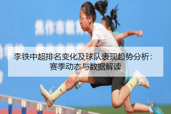 李铁中超排名变化及球队表现趋势分析：赛季动态与数据解读